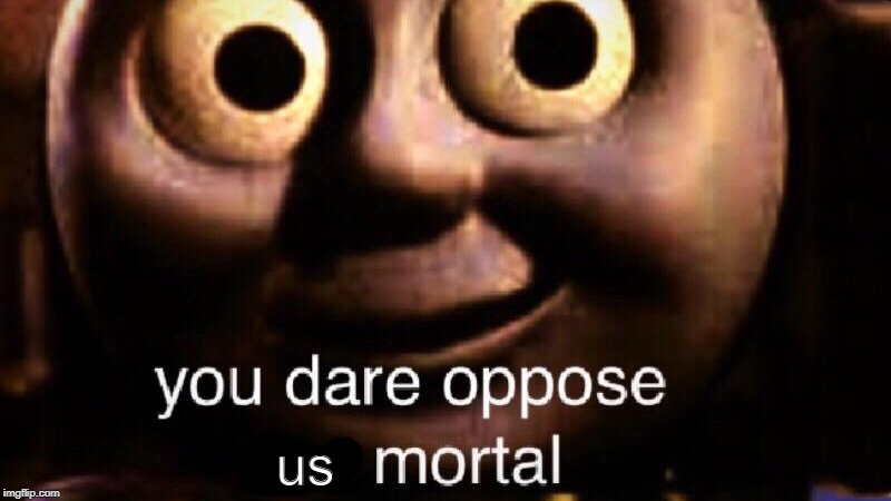 You dare oppose me mortal | us | image tagged in you dare oppose me mortal | made w/ Imgflip meme maker
