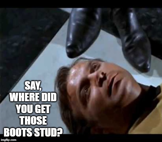 Stylish Footwear | SAY, WHERE DID YOU GET THOSE BOOTS STUD? | image tagged in captain kirk | made w/ Imgflip meme maker