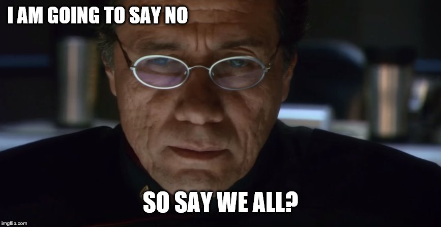 Adama Hard Six | I AM GOING TO SAY NO SO SAY WE ALL? | image tagged in adama hard six | made w/ Imgflip meme maker
