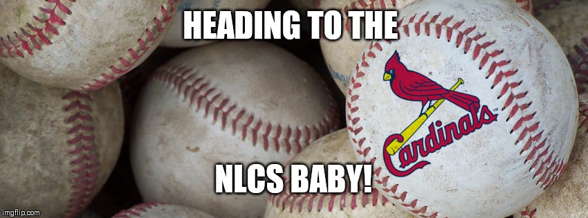 St Louis Cardinals | HEADING TO THE; NLCS BABY! | image tagged in st louis cardinals | made w/ Imgflip meme maker