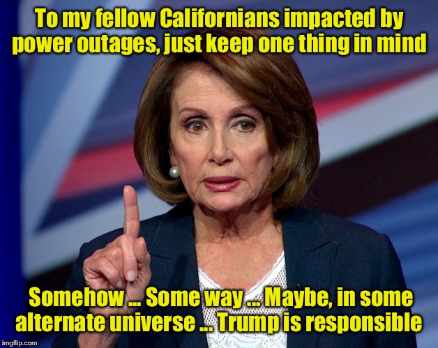 It’s Trump’s Fault | To my fellow Californians impacted by power outages, just keep one thing in mind; Somehow ... Some way ... Maybe, in some alternate universe ... Trump is responsible | image tagged in nanci pelosi finger,california fires,blame | made w/ Imgflip meme maker