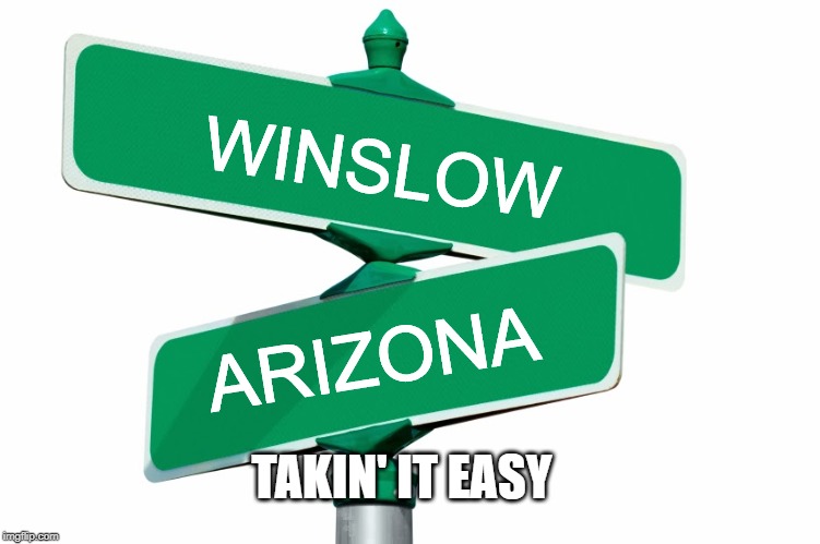 The Eagles Said... | WINSLOW; ARIZONA; TAKIN' IT EASY | image tagged in blank street signs | made w/ Imgflip meme maker