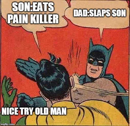 Batman Slapping Robin | SON:EATS PAIN KILLER; DAD:SLAPS SON; NICE TRY OLD MAN | image tagged in memes,batman slapping robin | made w/ Imgflip meme maker