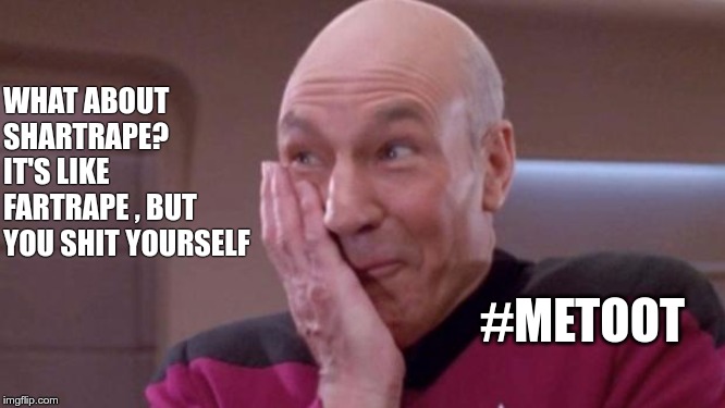 picard oops | WHAT ABOUT SHARTRAPE? IT'S LIKE FARTRAPE , BUT YOU SHIT YOURSELF #METOOT | image tagged in picard oops | made w/ Imgflip meme maker