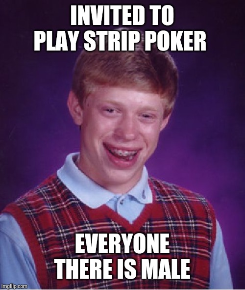 Bad Luck Brian Meme | INVITED TO PLAY STRIP POKER; EVERYONE THERE IS MALE | image tagged in memes,bad luck brian | made w/ Imgflip meme maker