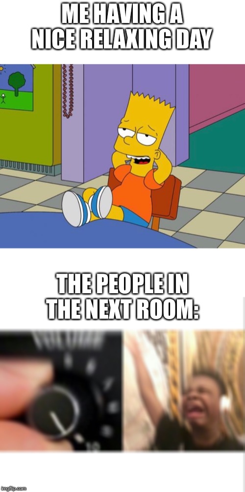 ME HAVING A NICE RELAXING DAY; THE PEOPLE IN THE NEXT ROOM: | image tagged in loud music,bart relaxing,memes | made w/ Imgflip meme maker