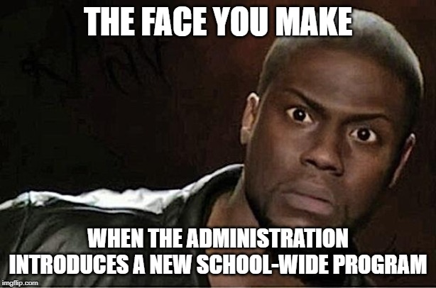Kevin Hart Meme | THE FACE YOU MAKE; WHEN THE ADMINISTRATION INTRODUCES A NEW SCHOOL-WIDE PROGRAM | image tagged in memes,kevin hart | made w/ Imgflip meme maker