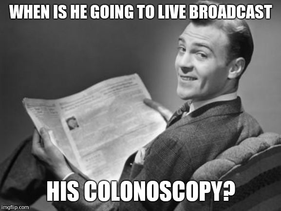 50's newspaper | WHEN IS HE GOING TO LIVE BROADCAST HIS COLONOSCOPY? | image tagged in 50's newspaper | made w/ Imgflip meme maker