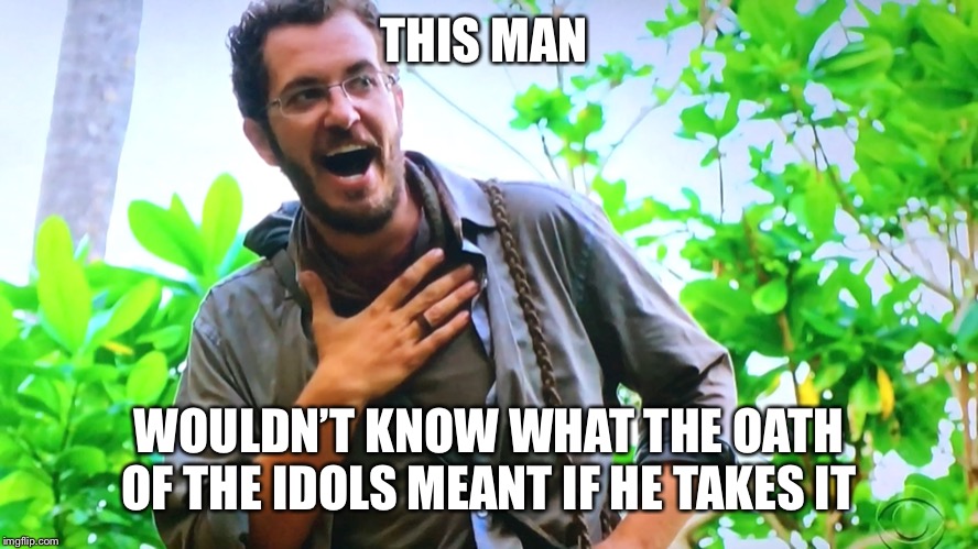 Survivor Devens | THIS MAN; WOULDN’T KNOW WHAT THE OATH OF THE IDOLS MEANT IF HE TAKES IT | image tagged in survivor devens | made w/ Imgflip meme maker