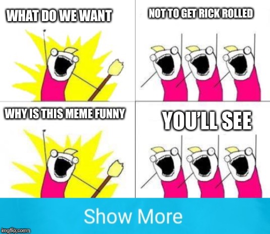 NOT TO GET RICK ROLLED; WHAT DO WE WANT; WHY IS THIS MEME FUNNY; YOU’LL SEE | image tagged in memes,what do we want | made w/ Imgflip meme maker