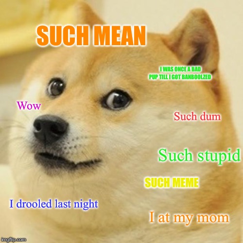 Doge | SUCH MEAN; I WAS ONCE A BAD PUP TILL I GOT BANBOOLZED; Wow; Such dum; Such stupid; SUCH MEME; I drooled last night; I at my mom | image tagged in memes,doge | made w/ Imgflip meme maker