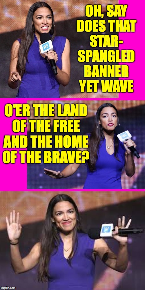 Gonna make an awesome Prez someday  ( : | OH, SAY
DOES THAT
STAR- SPANGLED BANNER YET WAVE; O'ER THE LAND
OF THE FREE
AND THE HOME OF THE BRAVE? | image tagged in memes,aoc the beautiful,star-spangled,hot pink,greatest hits,sigh | made w/ Imgflip meme maker