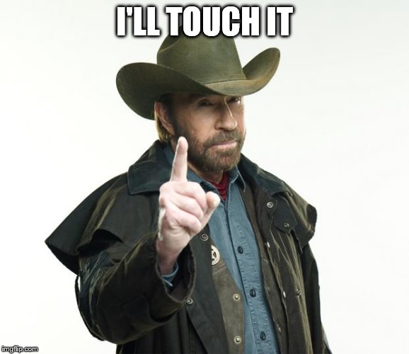 Chuck Norris Finger Meme | I'LL TOUCH IT | image tagged in memes,chuck norris finger,chuck norris | made w/ Imgflip meme maker