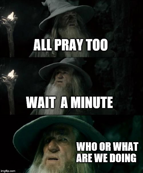 Confused Gandalf Meme | ALL PRAY TOO WAIT  A MINUTE WHO OR WHAT ARE WE DOING | image tagged in memes,confused gandalf | made w/ Imgflip meme maker