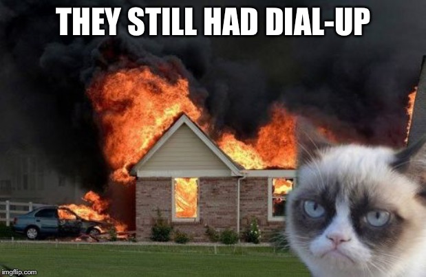 Burn Kitty Meme | THEY STILL HAD DIAL-UP | image tagged in memes,burn kitty,grumpy cat | made w/ Imgflip meme maker