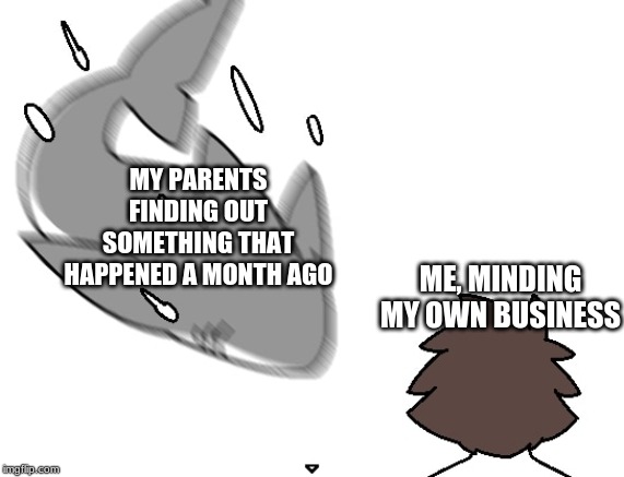 Shark | MY PARENTS FINDING OUT SOMETHING THAT HAPPENED A MONTH AGO; ME, MINDING MY OWN BUSINESS | image tagged in memes | made w/ Imgflip meme maker