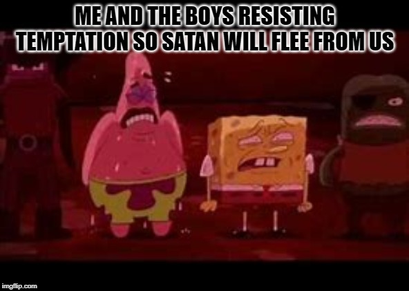 Resist Temptation | ME AND THE BOYS RESISTING TEMPTATION SO SATAN WILL FLEE FROM US | image tagged in memes,spongebob,funny,funny memes,me and the boys,lol | made w/ Imgflip meme maker