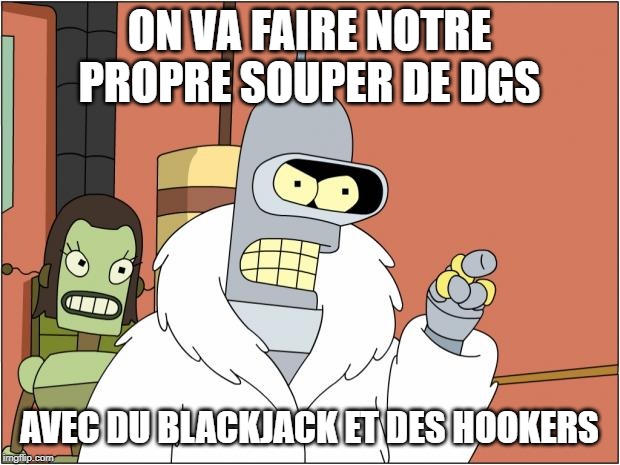 Bender Meme | ON VA FAIRE NOTRE PROPRE SOUPER DE DGS; AVEC DU BLACKJACK ET DES HOOKERS | image tagged in memes,bender | made w/ Imgflip meme maker