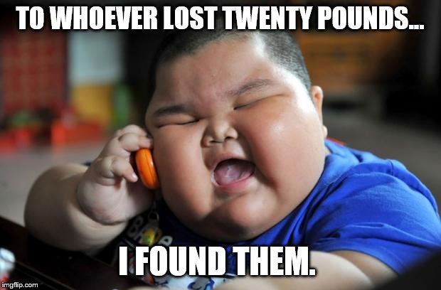 Fat Asian Kid |  TO WHOEVER LOST TWENTY POUNDS... I FOUND THEM. | image tagged in fat asian kid | made w/ Imgflip meme maker