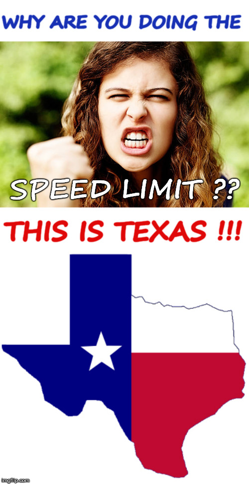 What Were You Thinking ? | WHY ARE YOU DOING THE; SPEED LIMIT ?? THIS IS TEXAS !!! | image tagged in texas clipart,angry woman shaking fist,speed limit,rick75230 | made w/ Imgflip meme maker