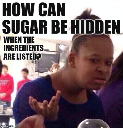 Sugar Delusions | HOW CAN SUGAR BE HIDDEN; WHEN THE INGREDIENTS ARE LISTED? | image tagged in black girl wat,so true memes,sugar,dieting,good question,foods | made w/ Imgflip meme maker