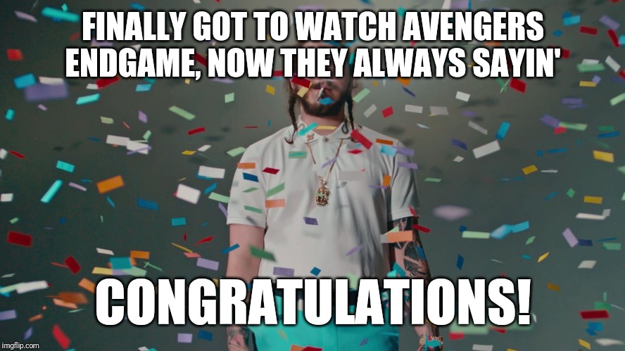 Post Malone Congratulations | FINALLY GOT TO WATCH AVENGERS ENDGAME, NOW THEY ALWAYS SAYIN'; CONGRATULATIONS! | image tagged in post malone congratulations,memes | made w/ Imgflip meme maker