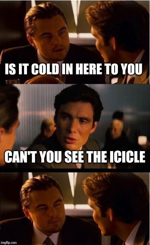 Inception | IS IT COLD IN HERE TO YOU; CAN'T YOU SEE THE ICICLE | image tagged in memes,inception | made w/ Imgflip meme maker