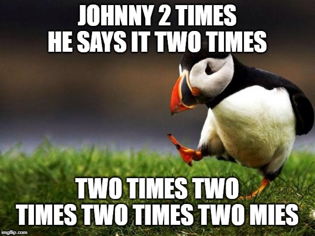 Unpopular Opinion Puffin Meme | JOHNNY 2 TIMES HE SAYS IT TWO TIMES; TWO TIMES TWO TIMES TWO TIMES TWO MIES | image tagged in memes,unpopular opinion puffin | made w/ Imgflip meme maker