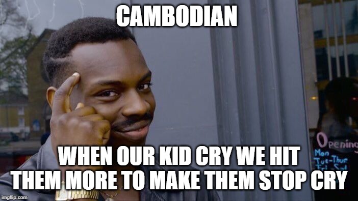 Roll Safe Think About It Meme | CAMBODIAN; WHEN OUR KID CRY WE HIT THEM MORE TO MAKE THEM STOP CRY | image tagged in memes,roll safe think about it | made w/ Imgflip meme maker