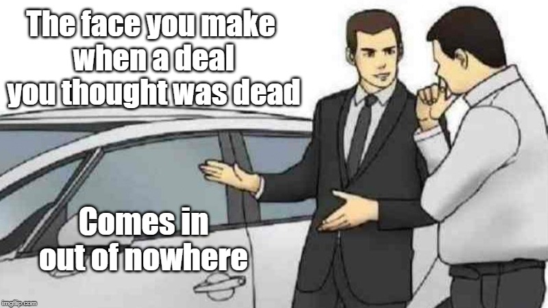 Car Salesman Slaps Roof Of Car Meme | The face you make 
when a deal you thought was dead; Comes in out of nowhere | image tagged in memes,car salesman slaps roof of car | made w/ Imgflip meme maker