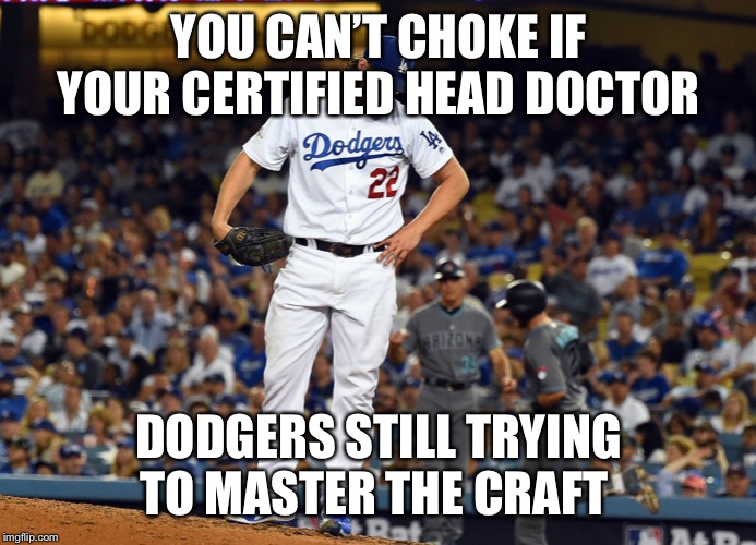 Kershaw garbage | YOU CAN’T CHOKE IF YOUR CERTIFIED HEAD DOCTOR; DODGERS STILL TRYING TO MASTER THE CRAFT | image tagged in kershaw garbage | made w/ Imgflip meme maker