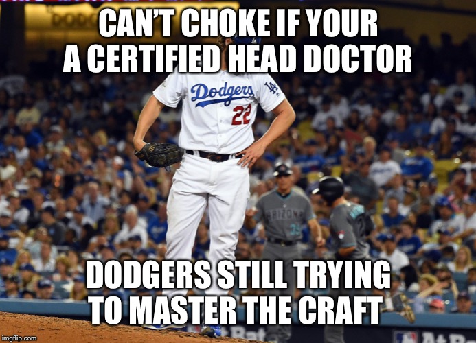 Kershaw garbage | CAN’T CHOKE IF YOUR A CERTIFIED HEAD DOCTOR; DODGERS STILL TRYING TO MASTER THE CRAFT | image tagged in kershaw garbage | made w/ Imgflip meme maker
