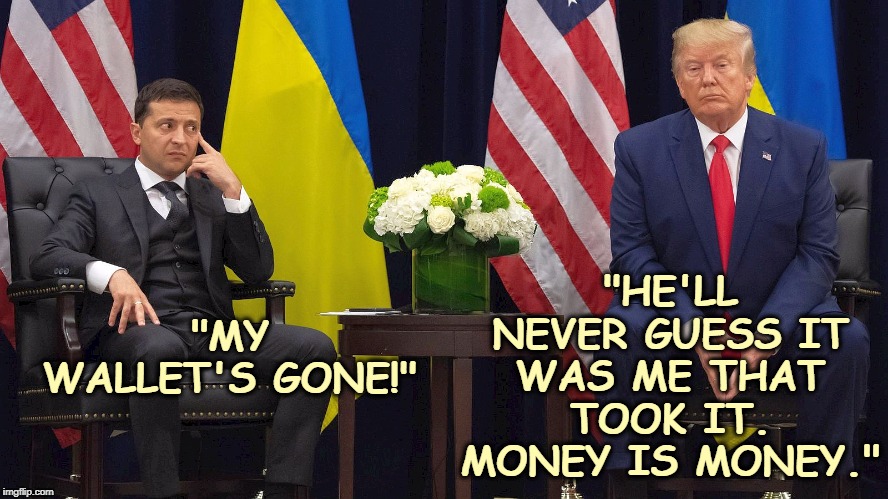 "HE'LL NEVER GUESS IT WAS ME THAT TOOK IT. MONEY IS MONEY."; "MY WALLET'S GONE!" | image tagged in zelensky,trump,money,ukraine | made w/ Imgflip meme maker