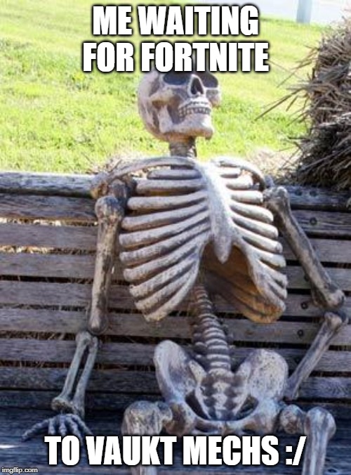 Waiting Skeleton Meme | ME WAITING FOR FORTNITE; TO VAUKT MECHS :/ | image tagged in memes,waiting skeleton | made w/ Imgflip meme maker