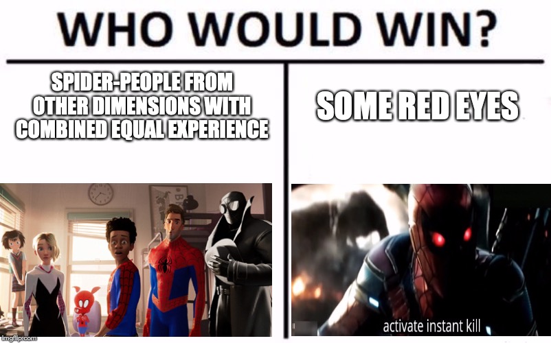 Who Would Win? Meme | SPIDER-PEOPLE FROM OTHER DIMENSIONS WITH COMBINED EQUAL EXPERIENCE; SOME RED EYES | image tagged in memes,who would win | made w/ Imgflip meme maker