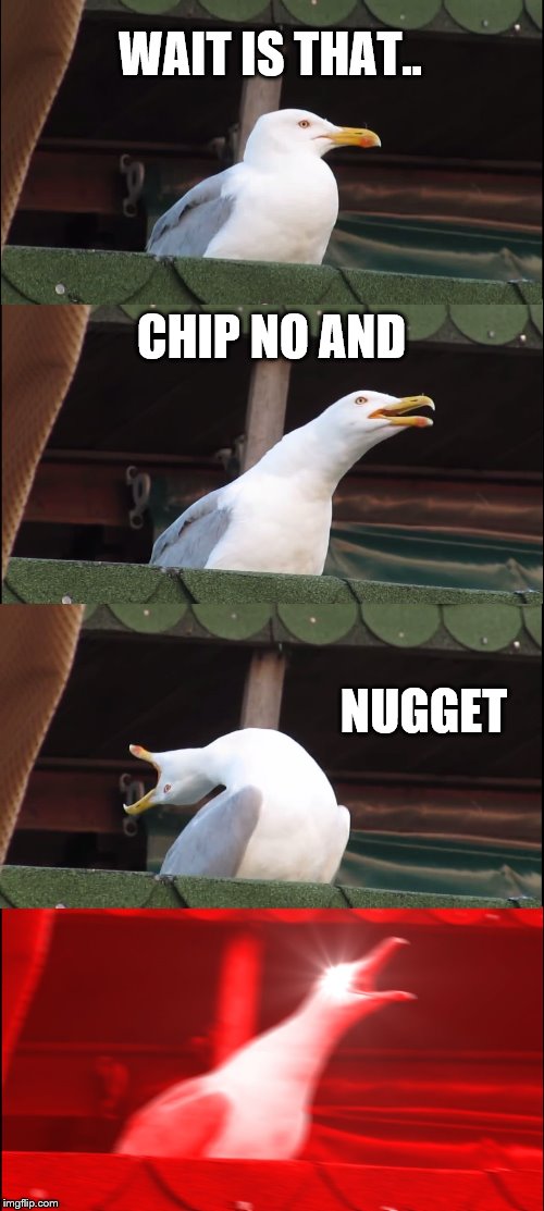 Inhaling Seagull Meme | WAIT IS THAT.. CHIP NO AND; NUGGET | image tagged in memes,inhaling seagull | made w/ Imgflip meme maker