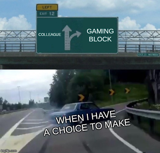 Left Exit 12 Off Ramp Meme | COLLEAGUE; GAMING BLOCK; WHEN I HAVE A CHOICE TO MAKE | image tagged in memes,left exit 12 off ramp | made w/ Imgflip meme maker