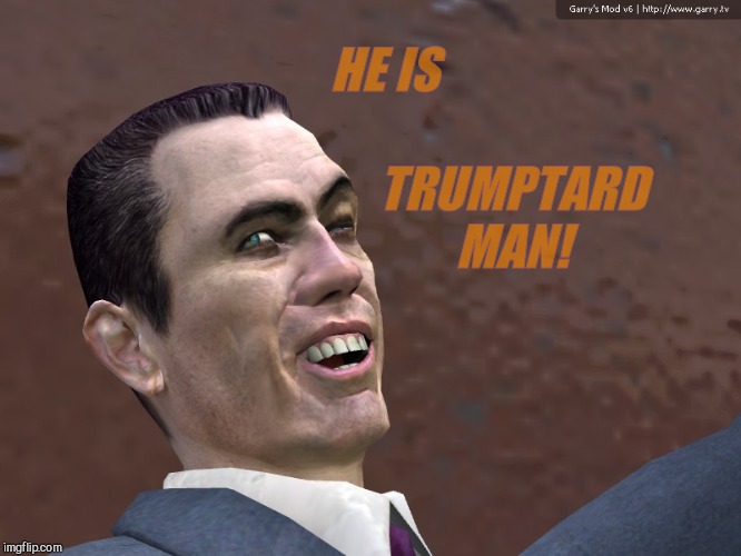 . | HE IS TRUMPTARD MAN! | image tagged in g-man from half-life | made w/ Imgflip meme maker