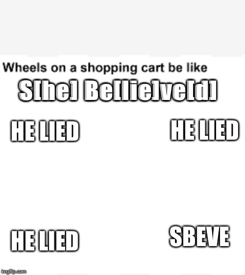 Wheels on a shopping cart be like | S[he] Be[lie]ve[d]; HE LIED; HE LIED; HE LIED; SBEVE | image tagged in wheels on a shopping cart be like | made w/ Imgflip meme maker