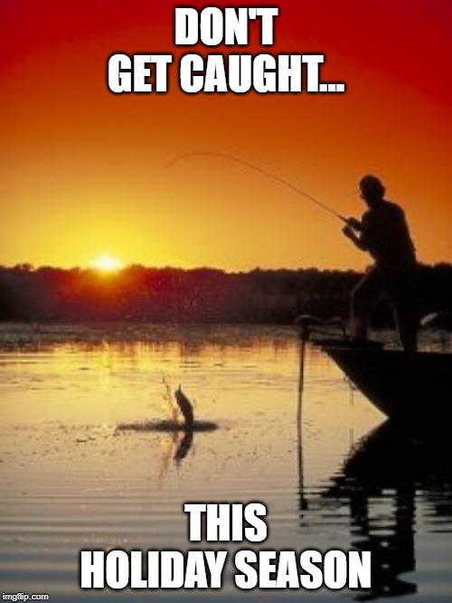 Fishing | DON'T GET CAUGHT... THIS HOLIDAY SEASON | image tagged in fishing | made w/ Imgflip meme maker