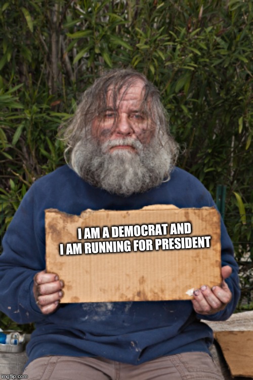 Finally, a democrat even I could vote for | I AM A DEMOCRAT AND I AM RUNNING FOR PRESIDENT | image tagged in blak homeless sign,vote for random homeless people,help him get the job,he is perfect,homeless 2020,i support this message | made w/ Imgflip meme maker