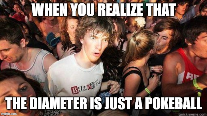 Sudden Realization | WHEN YOU REALIZE THAT; THE DIAMETER IS JUST A POKEBALL | image tagged in sudden realization | made w/ Imgflip meme maker
