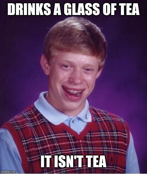 Bad Luck Brian Meme | DRINKS A GLASS OF TEA; IT ISN'T TEA | image tagged in memes,bad luck brian | made w/ Imgflip meme maker