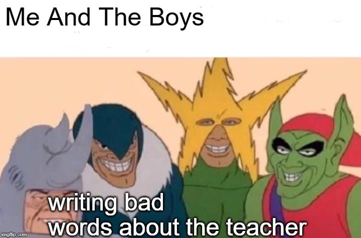 Me And The Boys Meme | Me And The Boys; writing bad words about the teacher | image tagged in memes,me and the boys | made w/ Imgflip meme maker