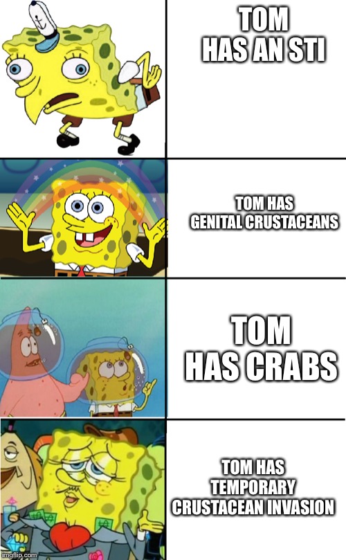 Expanding fancy spongebob | TOM HAS AN STI; TOM HAS GENITAL CRUSTACEANS; TOM HAS CRABS; TOM HAS TEMPORARY CRUSTACEAN INVASION | image tagged in expanding fancy spongebob | made w/ Imgflip meme maker