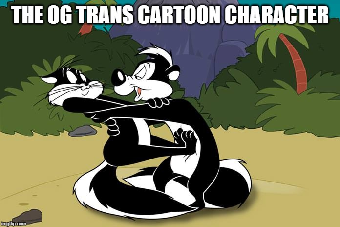 Yeah, Trans-Species (Come Join the Classic Cartoon Thread - Link in comments) | THE OG TRANS CARTOON CHARACTER | image tagged in pepe le pew | made w/ Imgflip meme maker