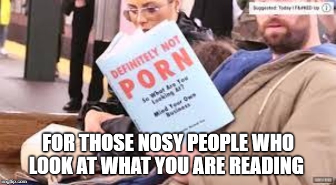 Funny book title | FOR THOSE NOSY PEOPLE WHO LOOK AT WHAT YOU ARE READING | image tagged in books | made w/ Imgflip meme maker