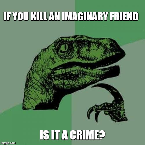 Philosoraptor Meme | IF YOU KILL AN IMAGINARY FRIEND IS IT A CRIME? | image tagged in memes,philosoraptor | made w/ Imgflip meme maker