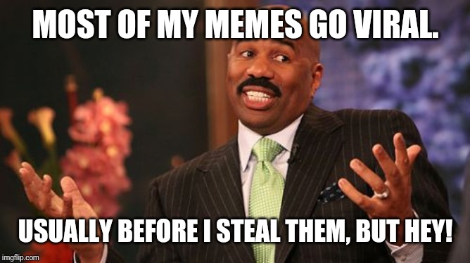 Well...we all know how this recycling bin works. | MOST OF MY MEMES GO VIRAL. USUALLY BEFORE I STEAL THEM, BUT HEY! | image tagged in memes,steve harvey,funny,funny memes | made w/ Imgflip meme maker