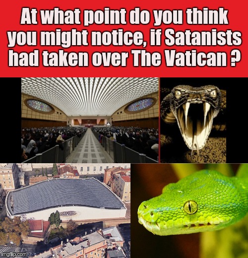 At what point do you think you might notice, if Satanists had taken over The Vatican ? | image tagged in vatican,the great awakening | made w/ Imgflip meme maker